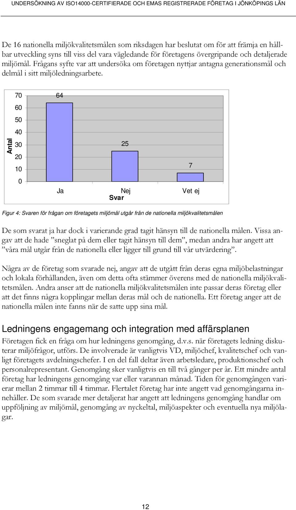 Antal 70 60 50 40 30 20 10 0 64 25 Ja Nej Vet ej Svar 7 Figur 4: Svaren för frågan om företagets miljömål utgår från de nationella miljökvalitetsmålen De som svarat ja har dock i varierande grad