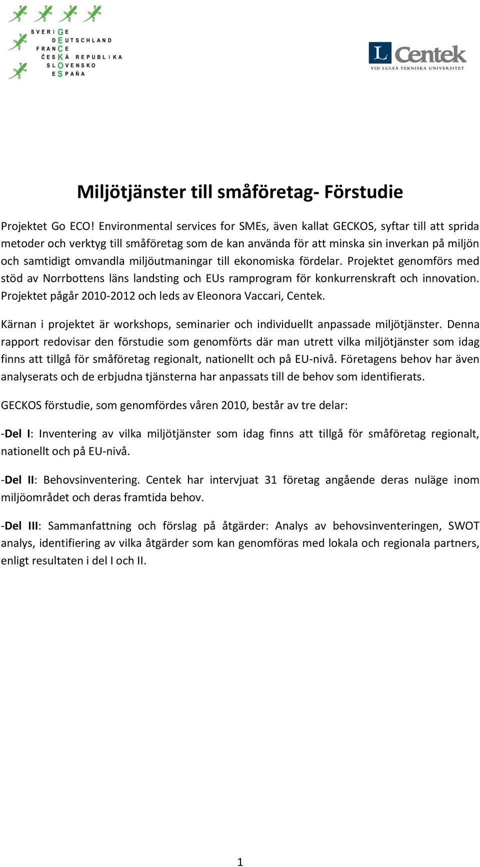 miljöutmaningar till ekonomiska fördelar. Projektet genomförs med stöd av Norrbottens läns landsting och EUs ramprogram för konkurrenskraft och innovation.