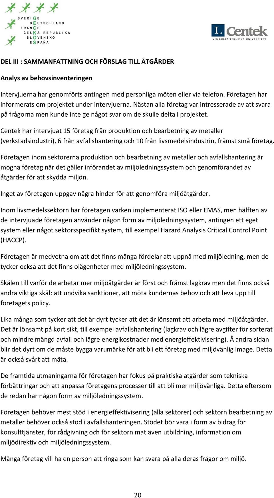 Centek har intervjuat 15 företag från produktion och bearbetning av metaller (verkstadsindustri), 6 från avfallshantering och 10 från livsmedelsindustrin, främst små företag.