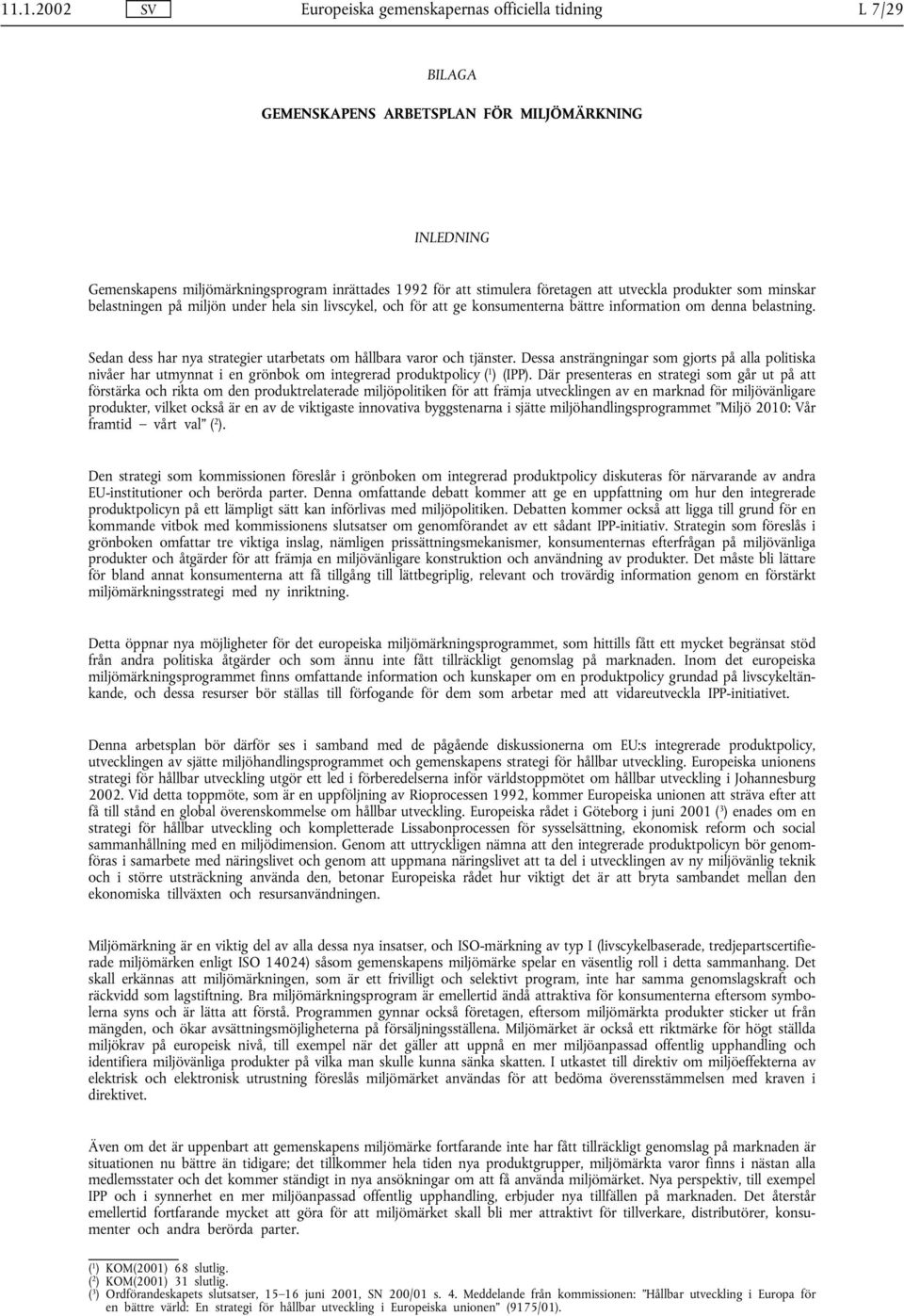 Sedan dess har nya strategier utarbetats om hållbara varor och tjänster. Dessa ansträngningar som gjorts på alla politiska nivåer har utmynnat i en grönbok om integrerad produktpolicy ( 1 ) (IPP).