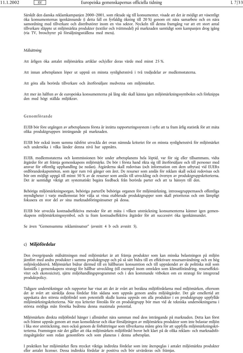 Nyckeln till denna framgång var att ett stort antal tillverkare släppte ut miljömärkta produkter (textiler och tvättmedel) på marknaden samtidigt som kampanjen drog igång (via TV, broschyrer på