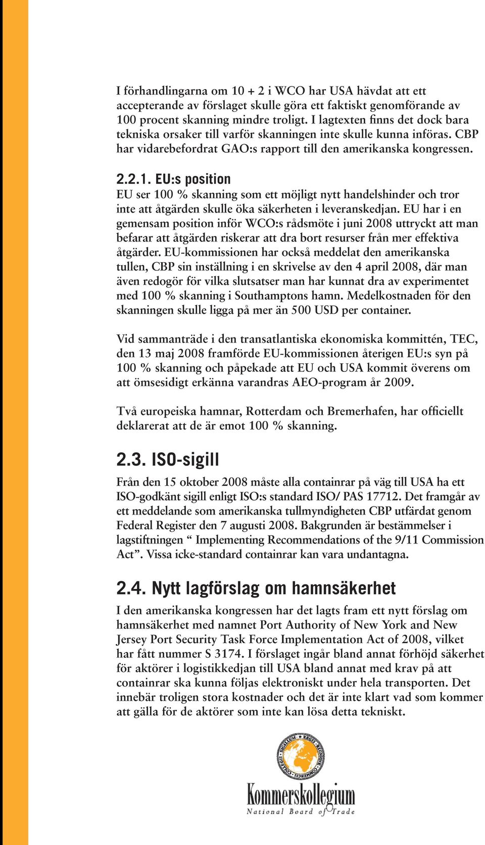 EU:s position EU ser 100 % skanning som ett möjligt nytt handelshinder och tror inte att åtgärden skulle öka säkerheten i leveranskedjan.