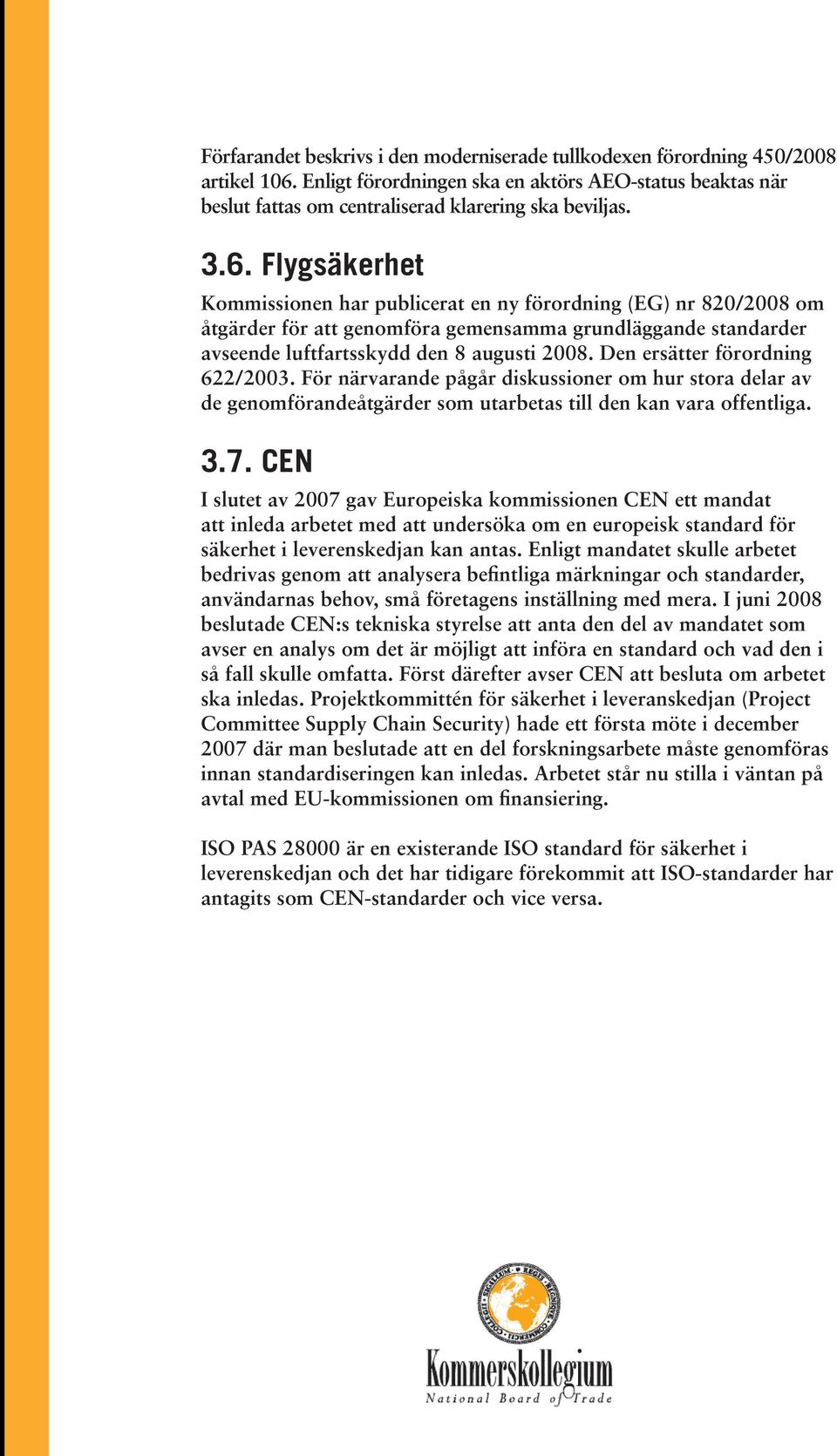 Den ersätter förordning 622/2003. För närvarande pågår diskussioner om hur stora delar av de genomförandeåtgärder som utarbetas till den kan vara offentliga. 3.7.