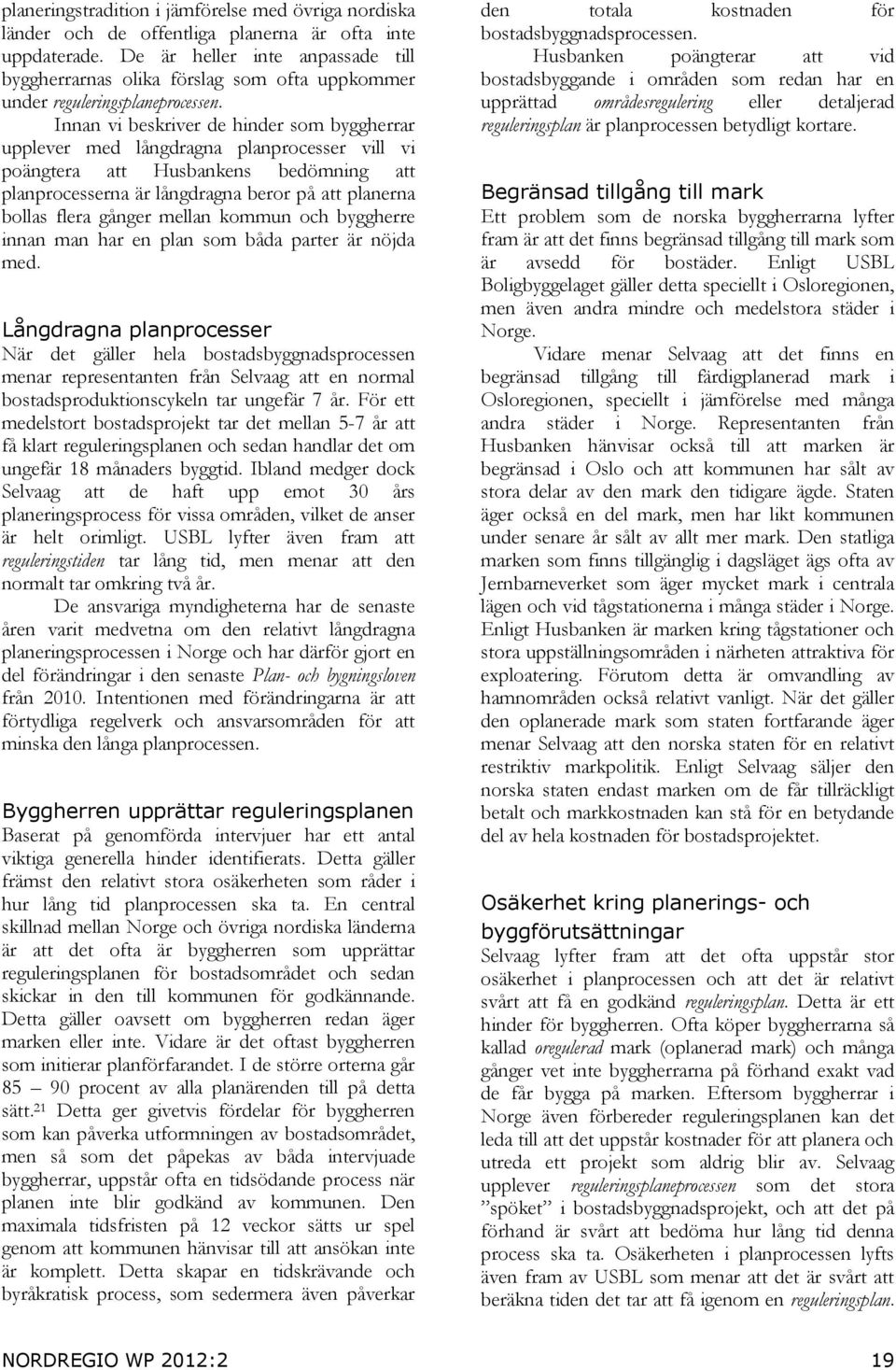 Innan vi beskriver de hinder som byggherrar upplever med långdragna planprocesser vill vi poängtera att Husbankens bedömning att planprocesserna är långdragna beror på att planerna bollas flera