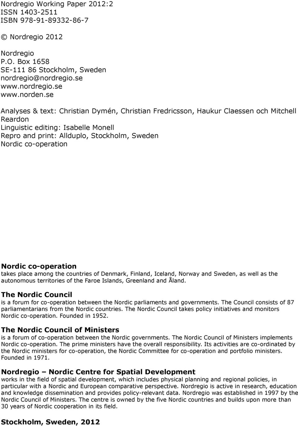 Nordic co-operation takes place among the countries of Denmark, Finland, Iceland, Norway and Sweden, as well as the autonomous territories of the Faroe Islands, Greenland and Åland.