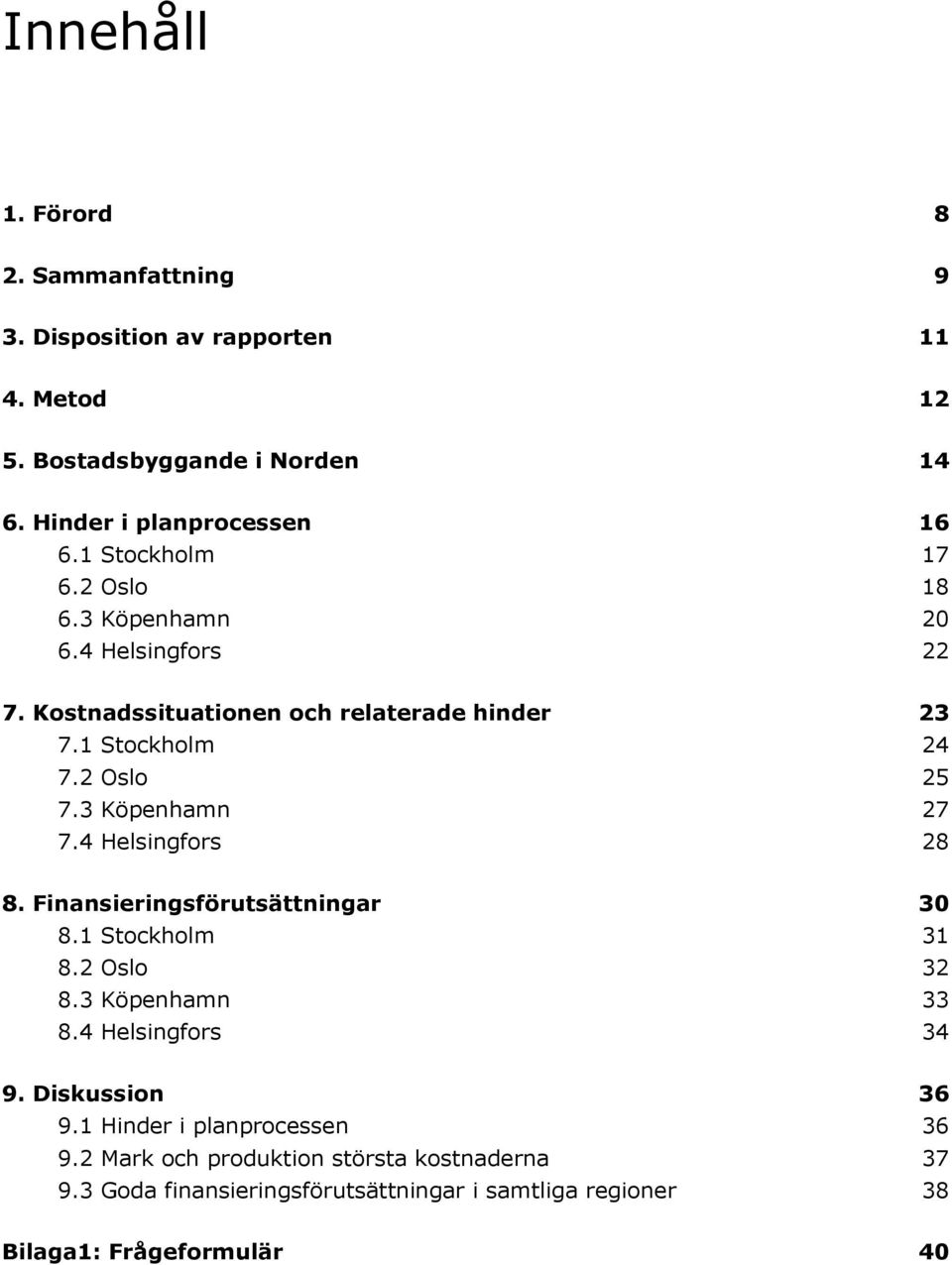 3 Köpenhamn 27 7.4 Helsingfors 28 8. Finansieringsförutsättningar 30 8.1 Stockholm 31 8.2 Oslo 32 8.3 Köpenhamn 33 8.4 Helsingfors 34 9.