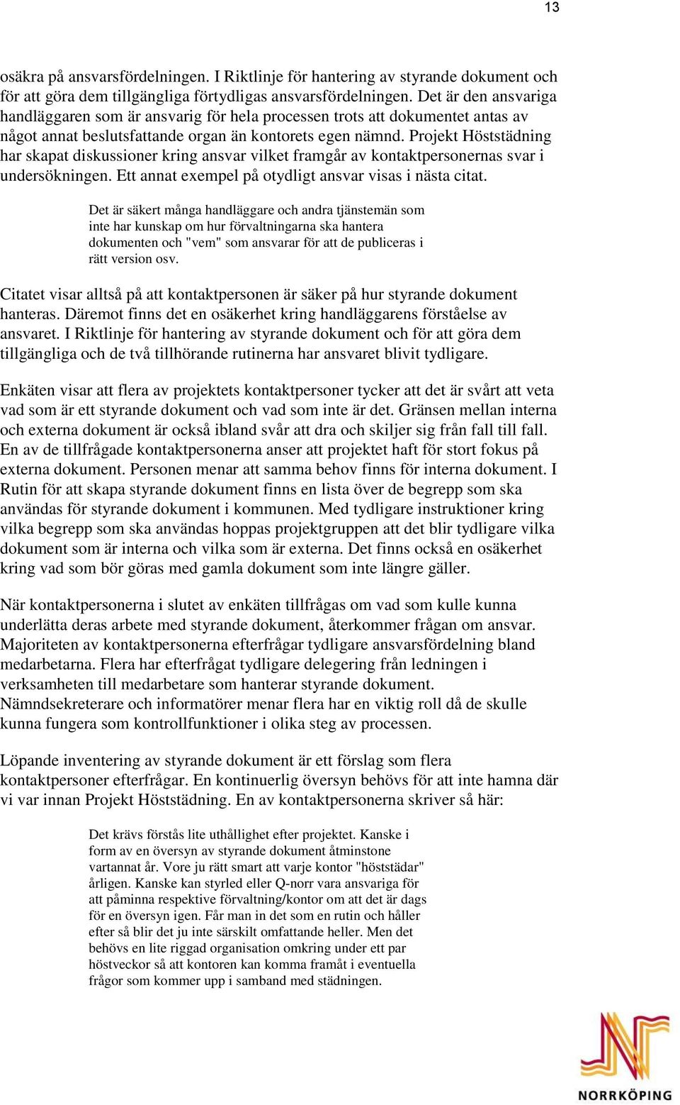 Projekt Höststädning har skapat diskussioner kring ansvar vilket framgår av kontaktpersonernas svar i undersökningen. Ett annat exempel på otydligt ansvar visas i nästa citat.