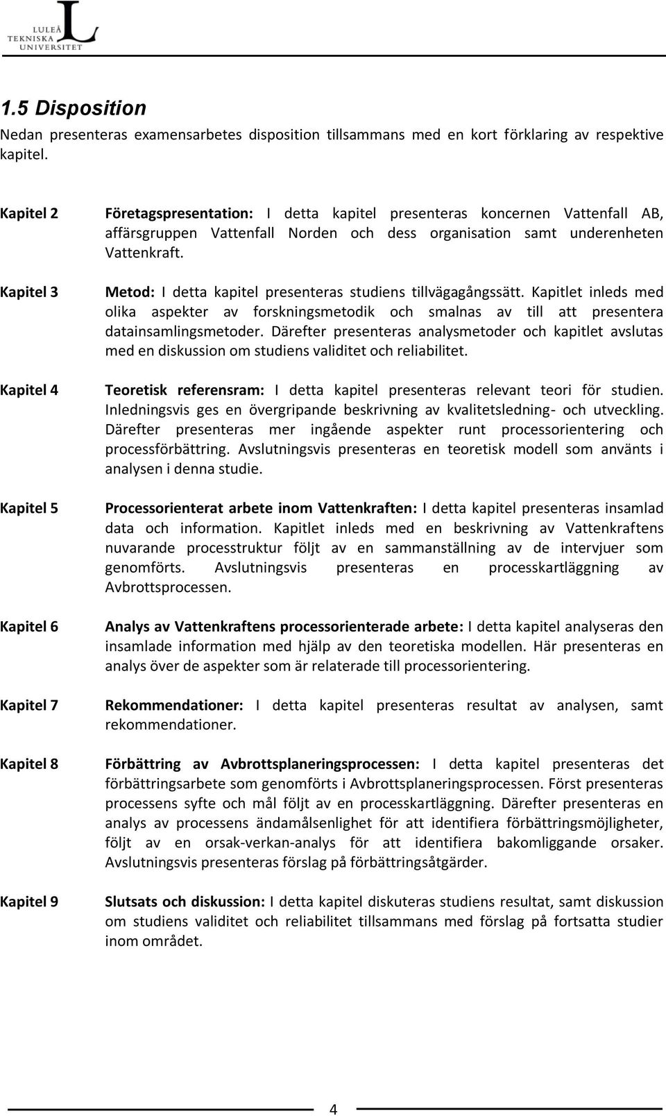 organisation samt underenheten Vattenkraft. Metod: I detta kapitel presenteras studiens tillvägagångssätt.