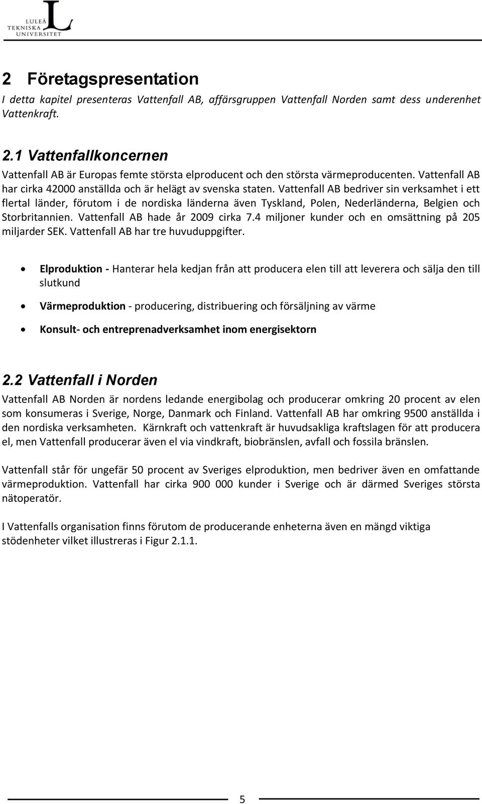 Vattenfall AB bedriver sin verksamhet i ett flertal länder, förutom i de nordiska länderna även Tyskland, Polen, Nederländerna, Belgien och Storbritannien. Vattenfall AB hade år 2009 cirka 7.