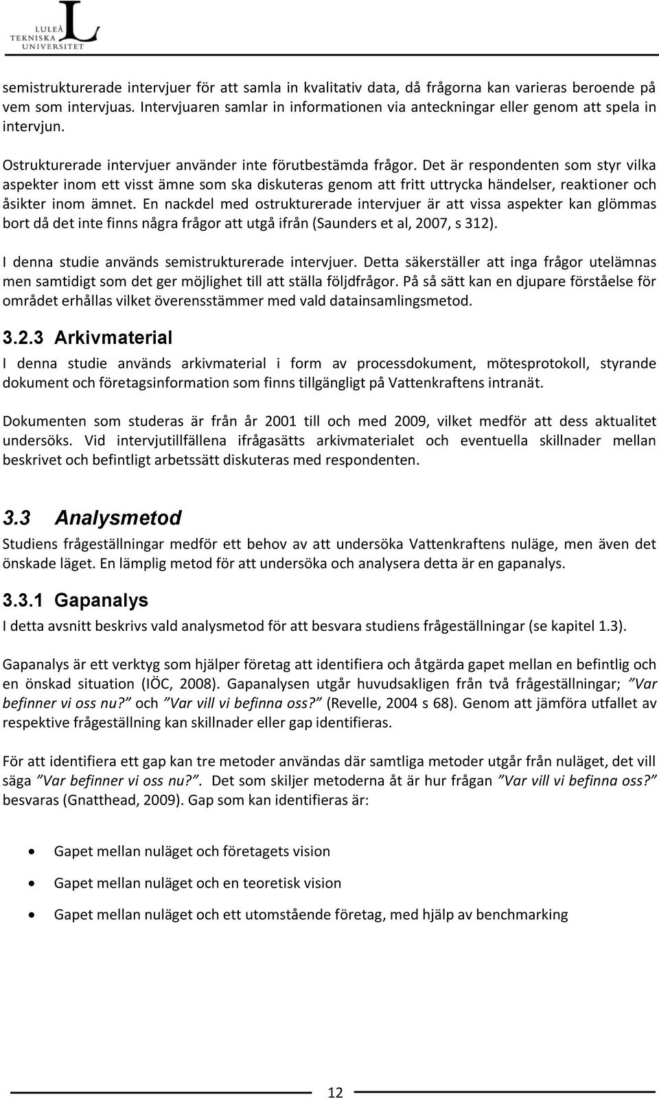 Det är respondenten som styr vilka aspekter inom ett visst ämne som ska diskuteras genom att fritt uttrycka händelser, reaktioner och åsikter inom ämnet.