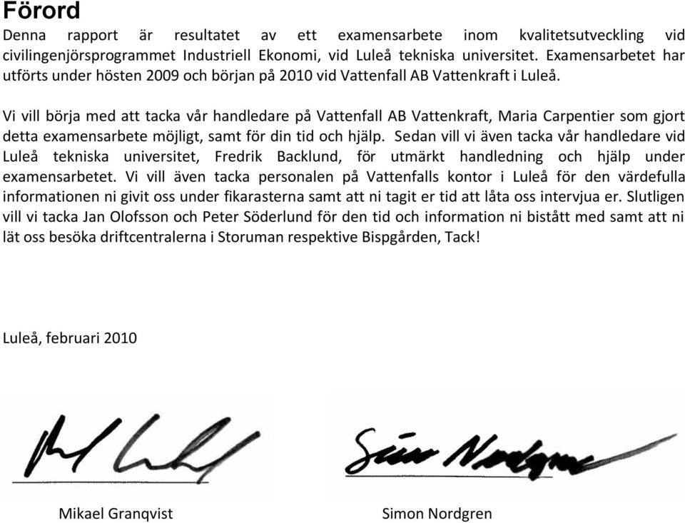 Vi vill börja med att tacka vår handledare på Vattenfall AB Vattenkraft, Maria Carpentier som gjort detta examensarbete möjligt, samt för din tid och hjälp.