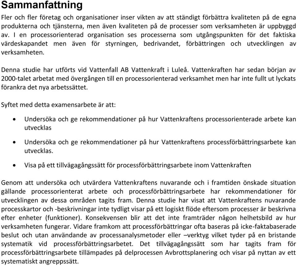 I en processorienterad organisation ses processerna som utgångspunkten för det faktiska värdeskapandet men även för styrningen, bedrivandet, förbättringen och utvecklingen av verksamheten.