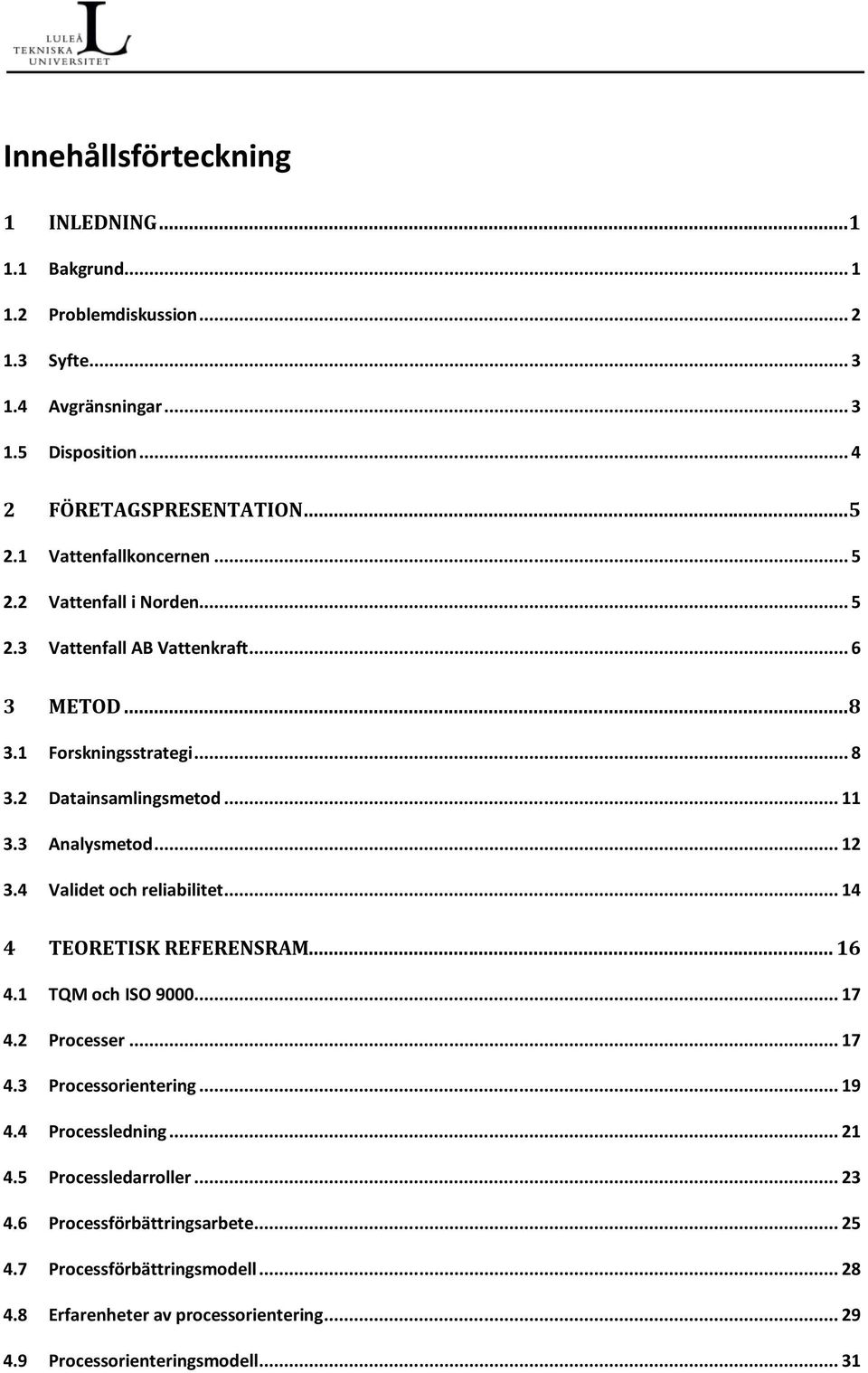 3 Analysmetod... 12 3.4 Validet och reliabilitet... 14 4 TEORETISK REFERENSRAM... 16 4.1 TQM och ISO 9000... 17 4.2 Processer... 17 4.3 Processorientering... 19 4.