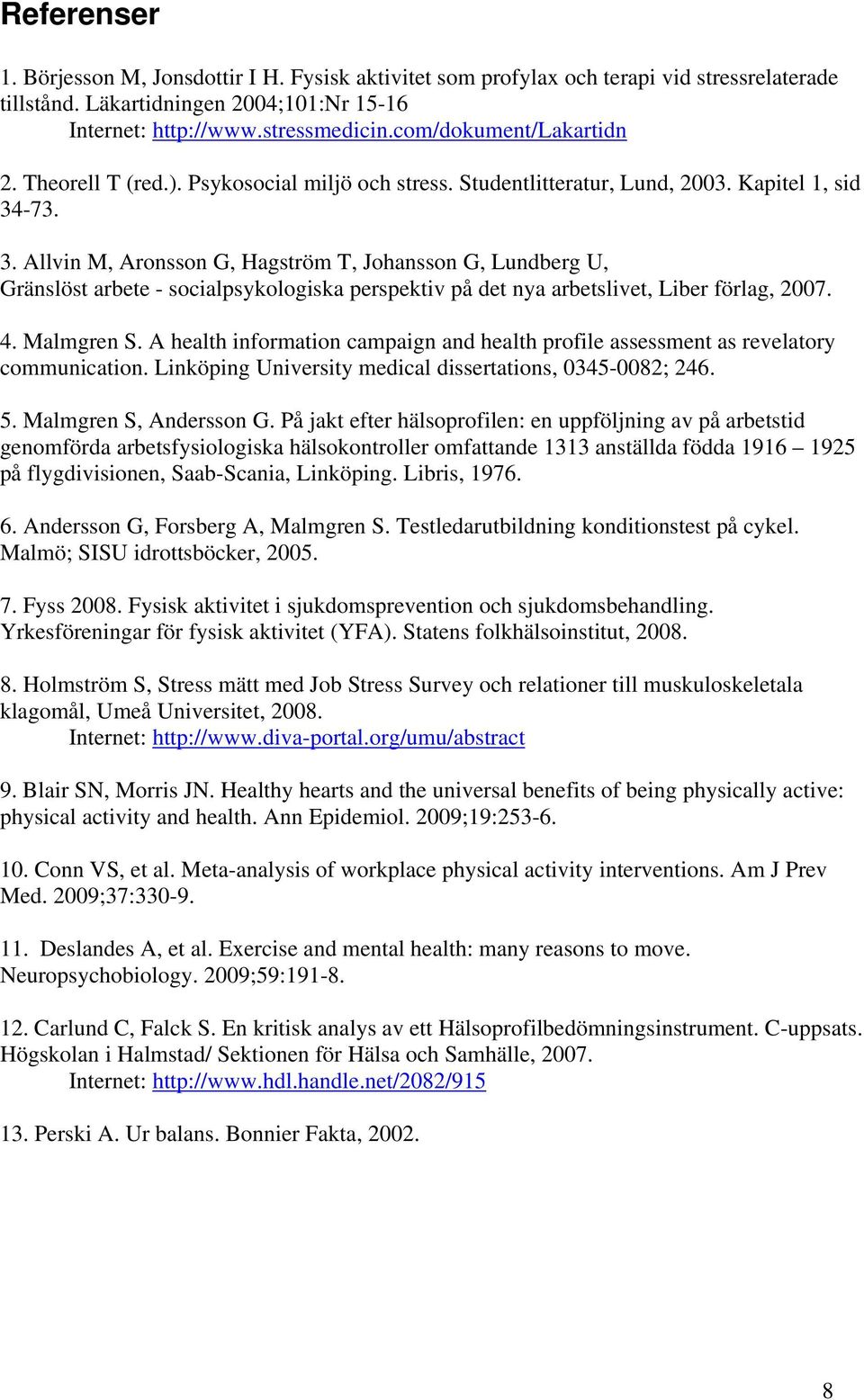 -73. 3. Allvin M, Aronsson G, Hagström T, Johansson G, Lundberg U, Gränslöst arbete - socialpsykologiska perspektiv på det nya arbetslivet, Liber förlag, 2007. 4. Malmgren S.