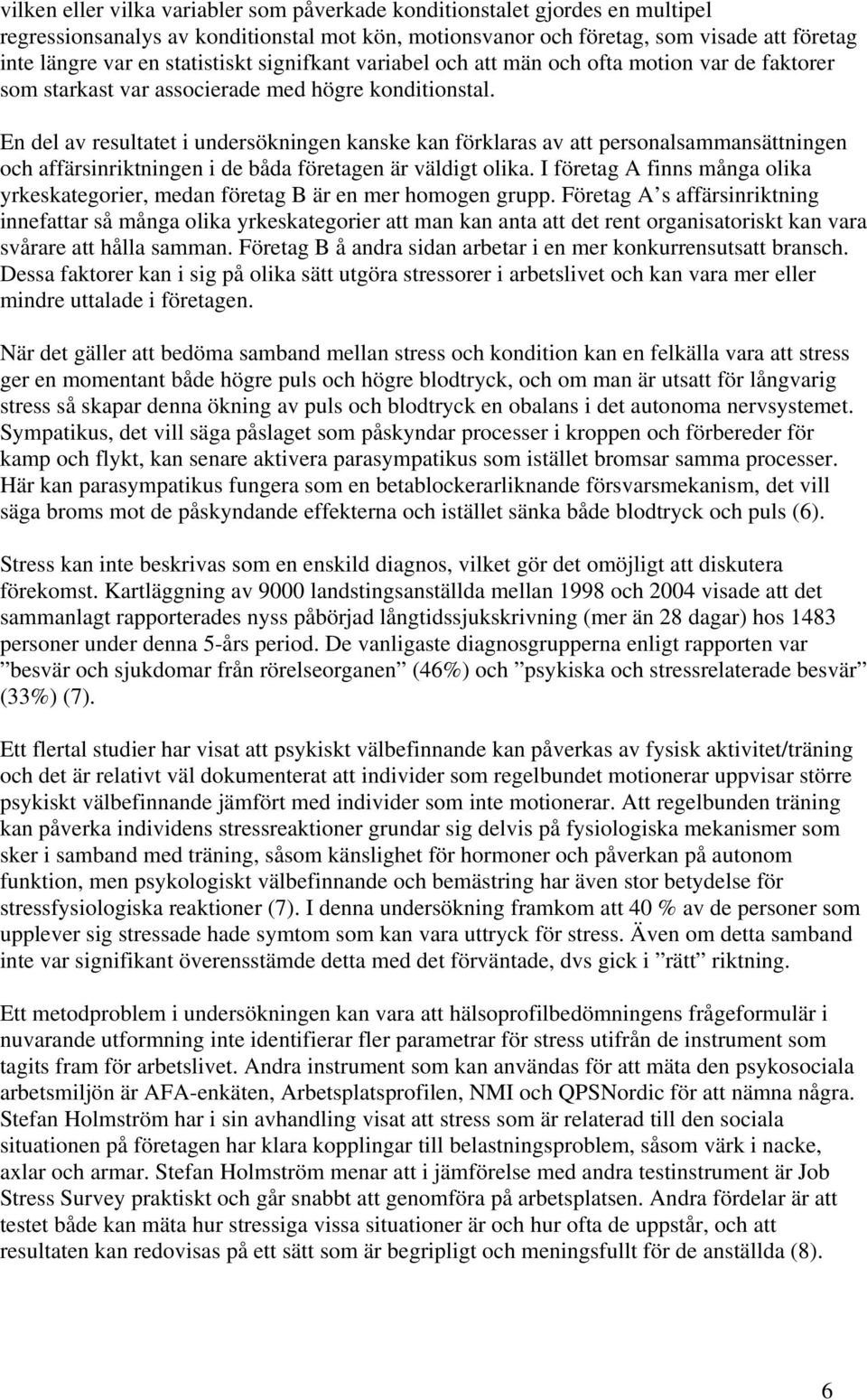 En del av resultatet i undersökningen kanske kan förklaras av att personalsammansättningen och affärsinriktningen i de båda företagen är väldigt olika.