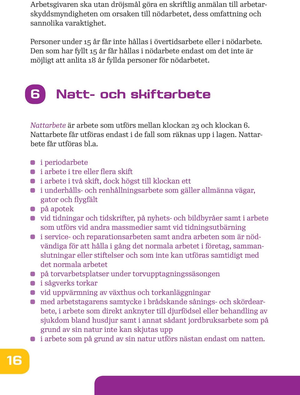 6 Natt- och skiftarbete Nattarbete är arbete som utförs mellan klockan 23 och klockan 6. Nattarbete får utföras endast i de fall som räknas upp i lagen. Nattarbete får utföras bl.a. i periodarbete i