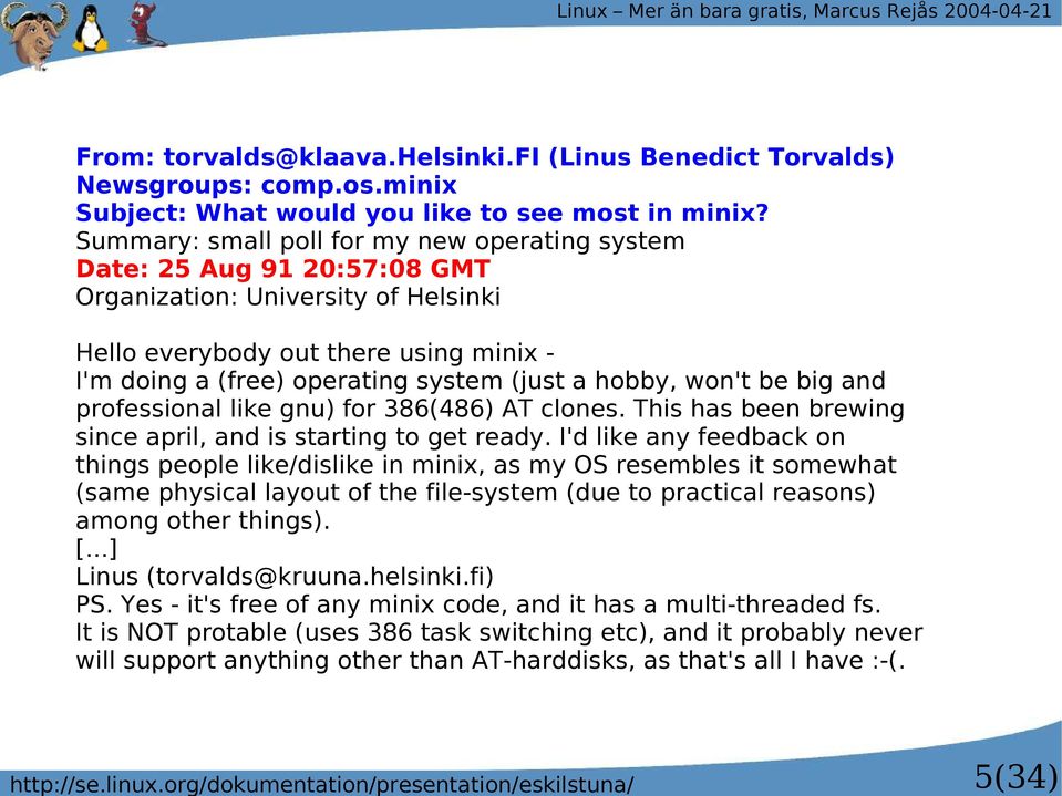 Summary: small poll for my new operating system Date: 25 Aug 91 20:57:08 GMT Organization: University of Helsinki Hello everybody out there using minix - I'm doing a (free) operating system (just a