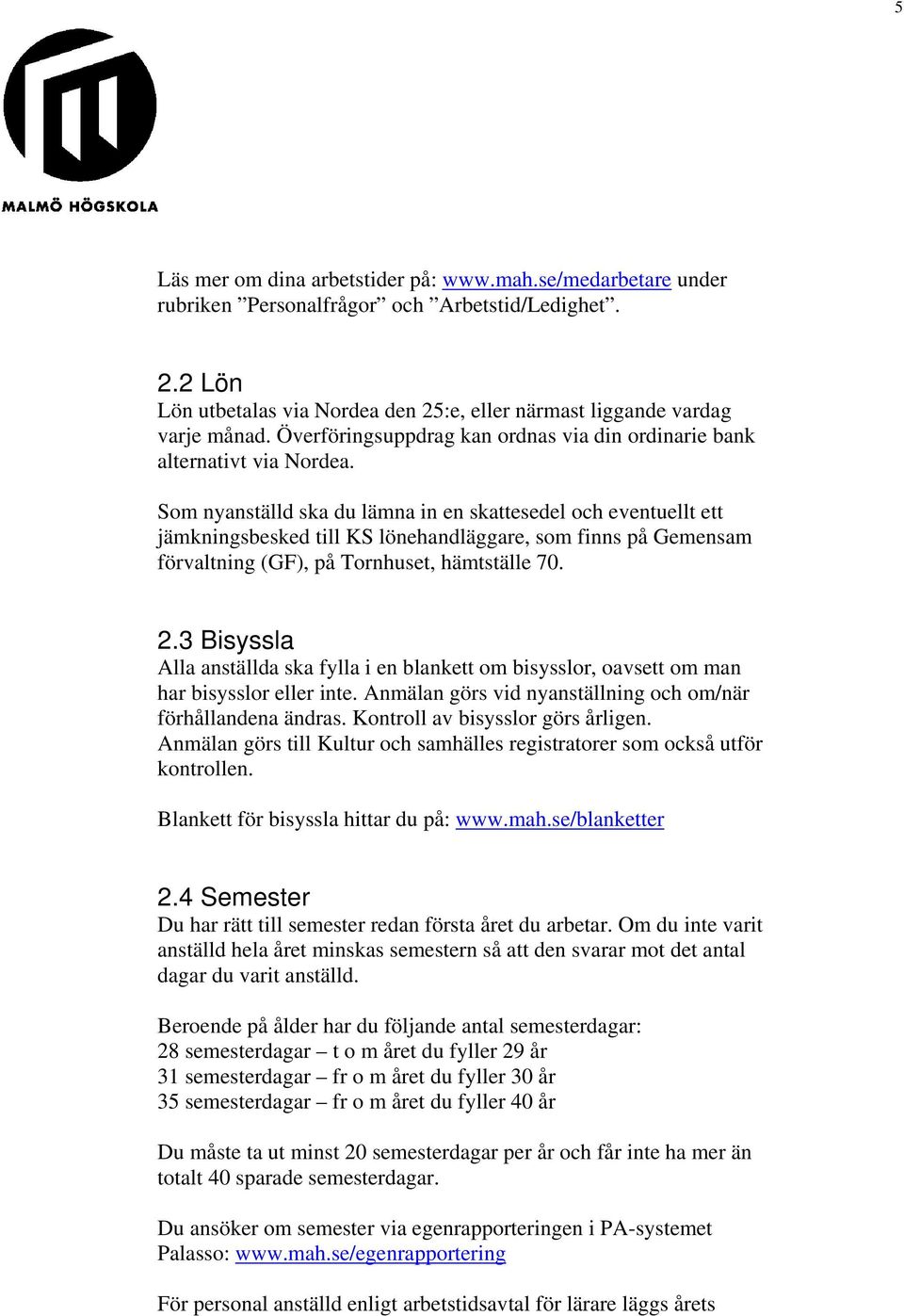 Som nyanställd ska du lämna in en skattesedel och eventuellt ett jämkningsbesked till KS lönehandläggare, som finns på Gemensam förvaltning (GF), på Tornhuset, hämtställe 70. 2.