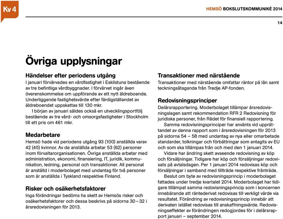 I början av januari såldes också en utvecklingsportfölj bestående av tre vård- och omsorgsfastigheter i Stockholm till ett pris om 461 mkr.