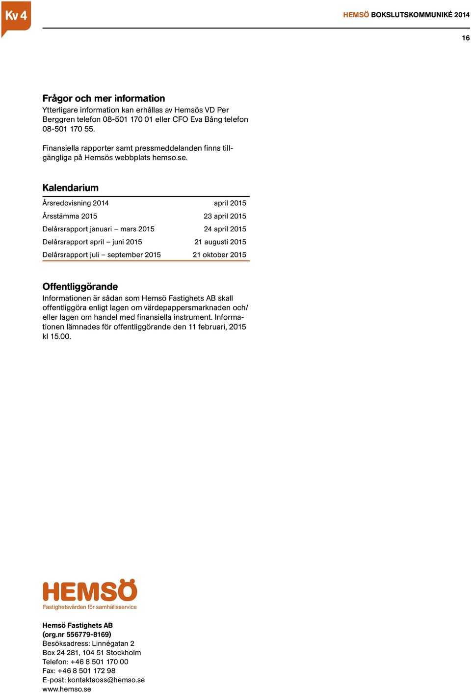 Kalendarium Årsredovisning april 2015 Årsstämma 2015 23 april 2015 Delårsrapport januari mars 2015 24 april 2015 Delårsrapport april juni 2015 21 augusti 2015 Delårsrapport juli september 2015 21