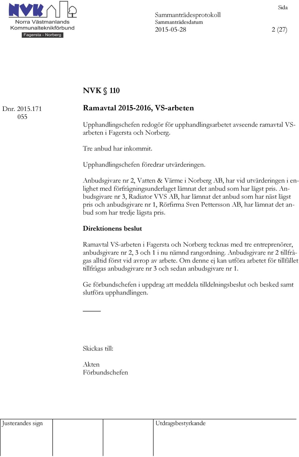 Anbudsgivare nr 2, Vatten & Värme i Norberg AB, har vid utvärderingen i enlighet med förfrågningsunderlaget lämnat det anbud som har lägst pris.