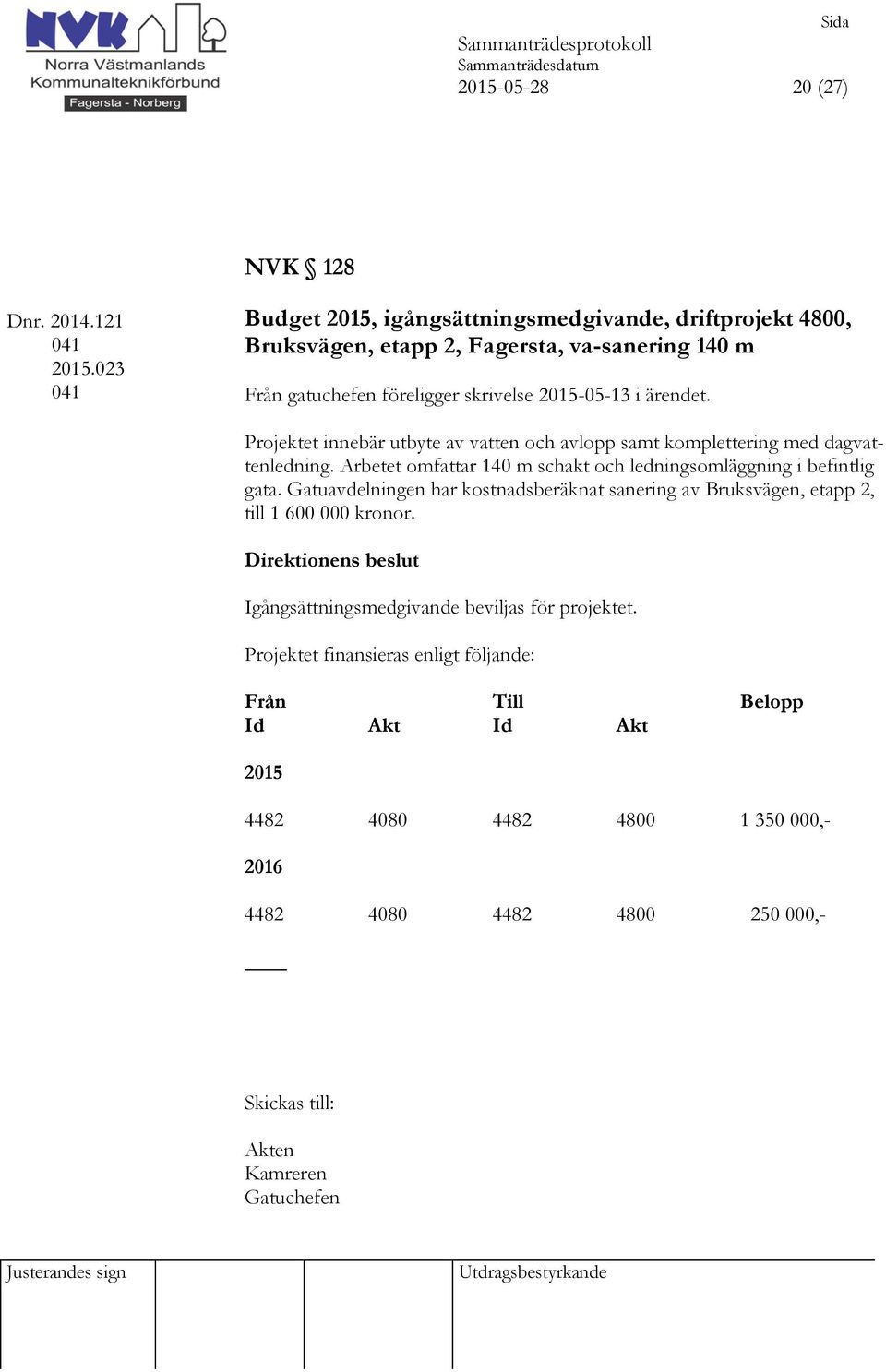 föreligger skrivelse 2015-05-13 i ärendet. Projektet innebär utbyte av vatten och avlopp samt komplettering med dagvattenledning.