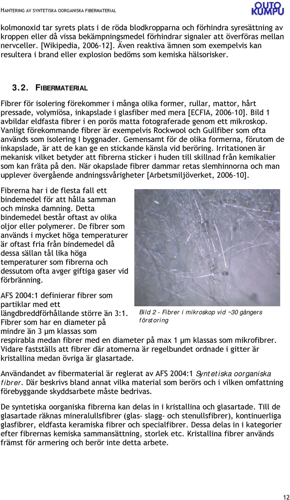 FIBERMATERIAL Fibrer för isolering förekommer i många olika former, rullar, mattor, hårt pressade, volymiösa, inkapslade i glasfiber med mera [ECFIA, 2006-10].