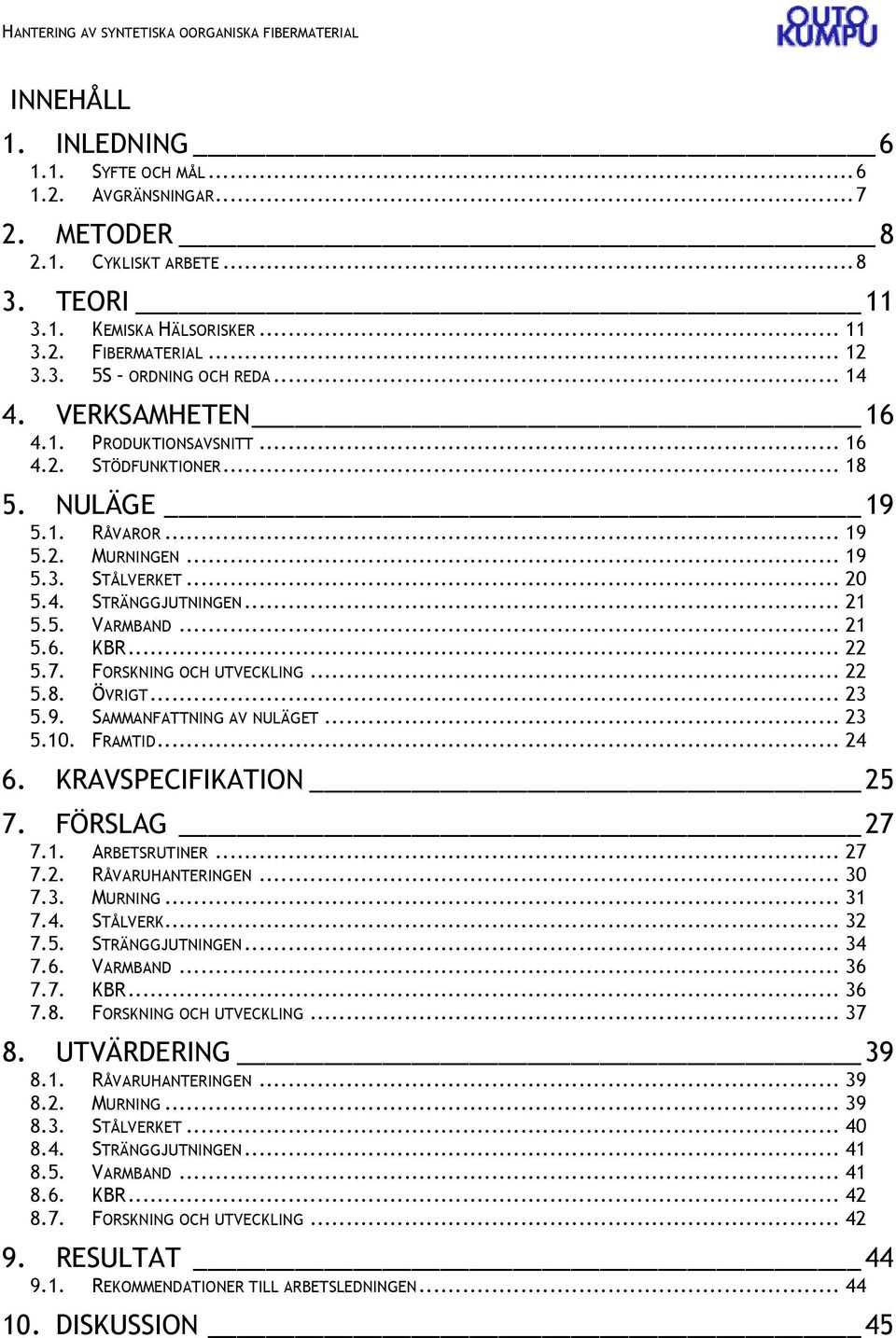 .. 21 5.6. KBR... 22 5.7. FORSKNING OCH UTVECKLING... 22 5.8. ÖVRIGT... 23 5.9. SAMMANFATTNING AV NULÄGET... 23 5.10. FRAMTID... 24 6. KRAVSPECIFIKATION 25 7. FÖRSLAG 27 7.1. ARBETSRUTINER... 27 7.2. RÅVARUHANTERINGEN.