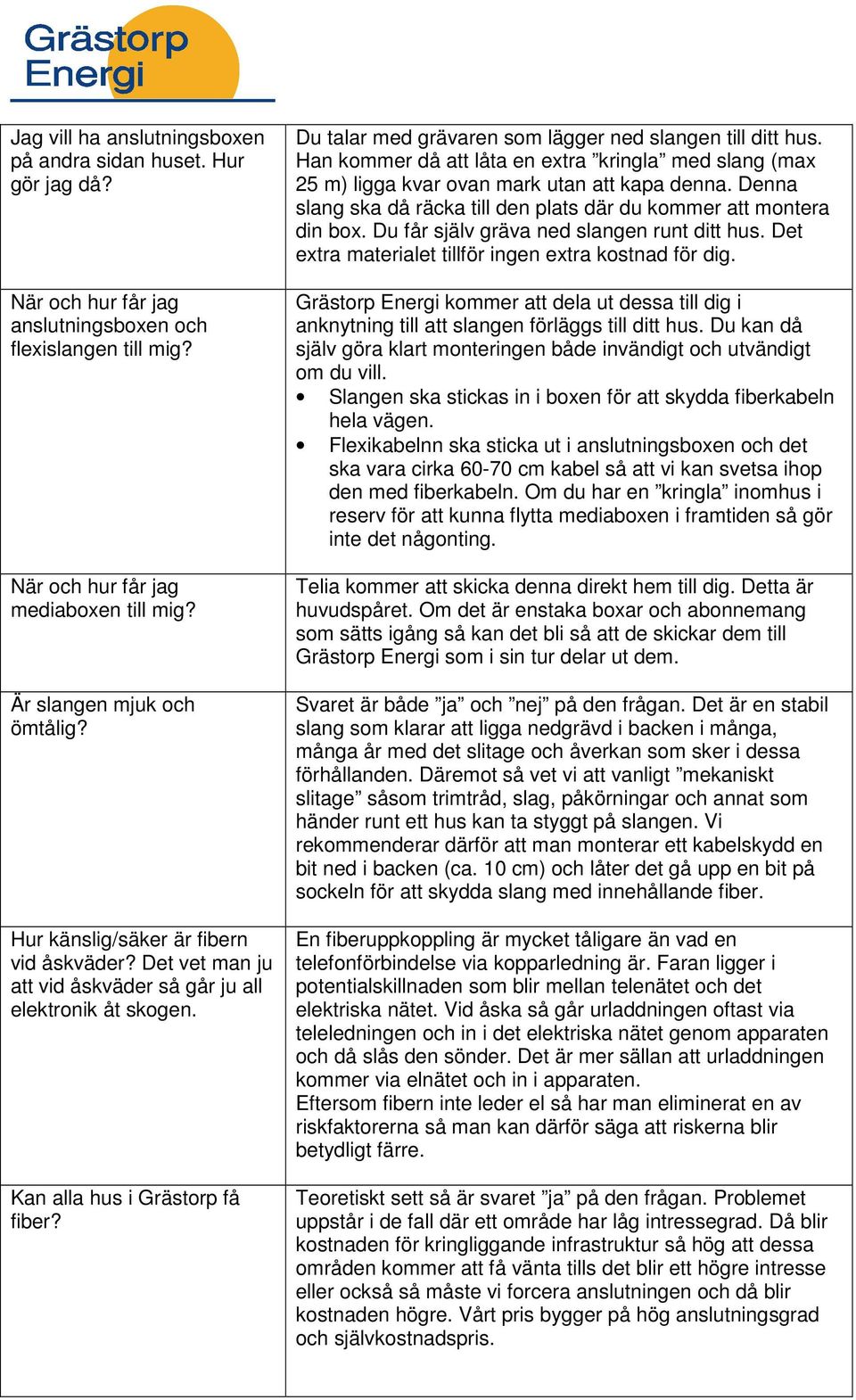 Du talar med grävaren som lägger ned slangen till ditt hus. Han kommer då att låta en extra kringla med slang (max 25 m) ligga kvar ovan mark utan att kapa denna.