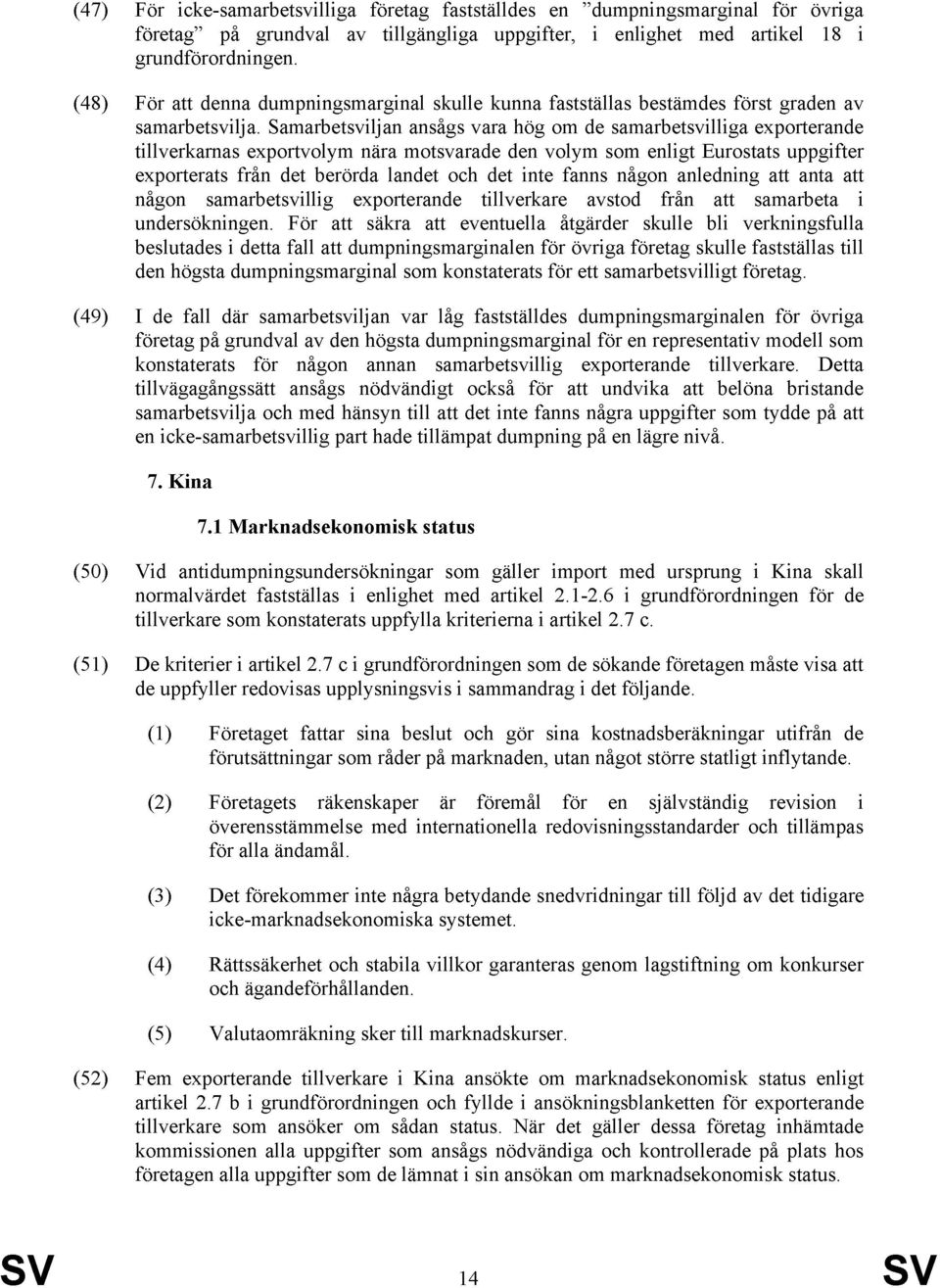 Samarbetsviljan ansågs vara hög om de samarbetsvilliga exporterande tillverkarnas exportvolym nära motsvarade den volym som enligt Eurostats uppgifter exporterats från det berörda landet och det inte