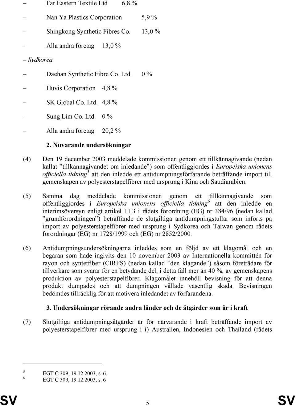 Nuvarande undersökningar (4) Den 19 december 2003 meddelade kommissionen genom ett tillkännagivande (nedan kallat tillkännagivandet om inledande ) som offentliggjordes i Europeiska unionens