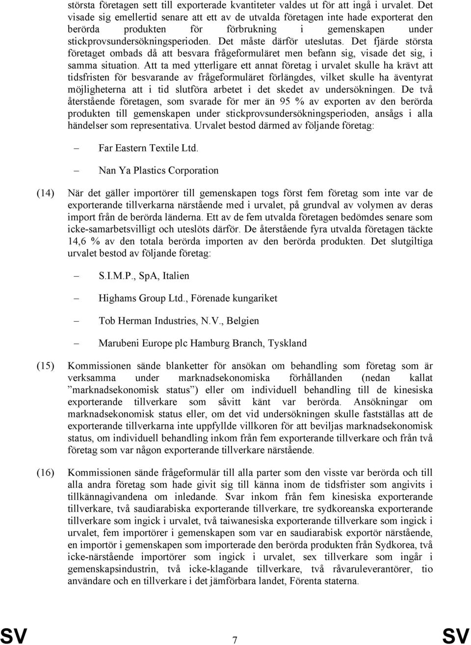 Det måste därför uteslutas. Det fjärde största företaget ombads då att besvara frågeformuläret men befann sig, visade det sig, i samma situation.