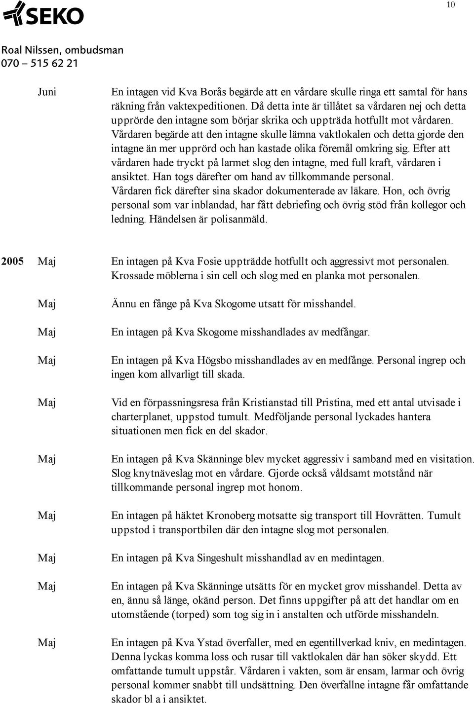 Vårdaren begärde att den intagne skulle lämna vaktlokalen och detta gjorde den intagne än mer upprörd och han kastade olika föremål omkring sig.