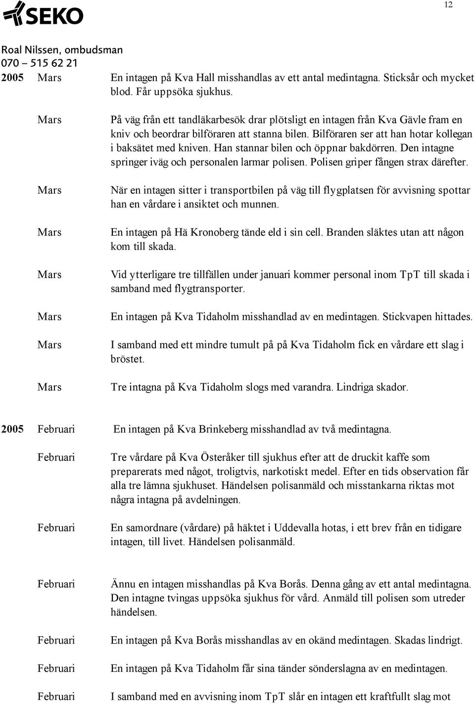 Han stannar bilen och öppnar bakdörren. Den intagne springer iväg och personalen larmar polisen. Polisen griper fången strax därefter.