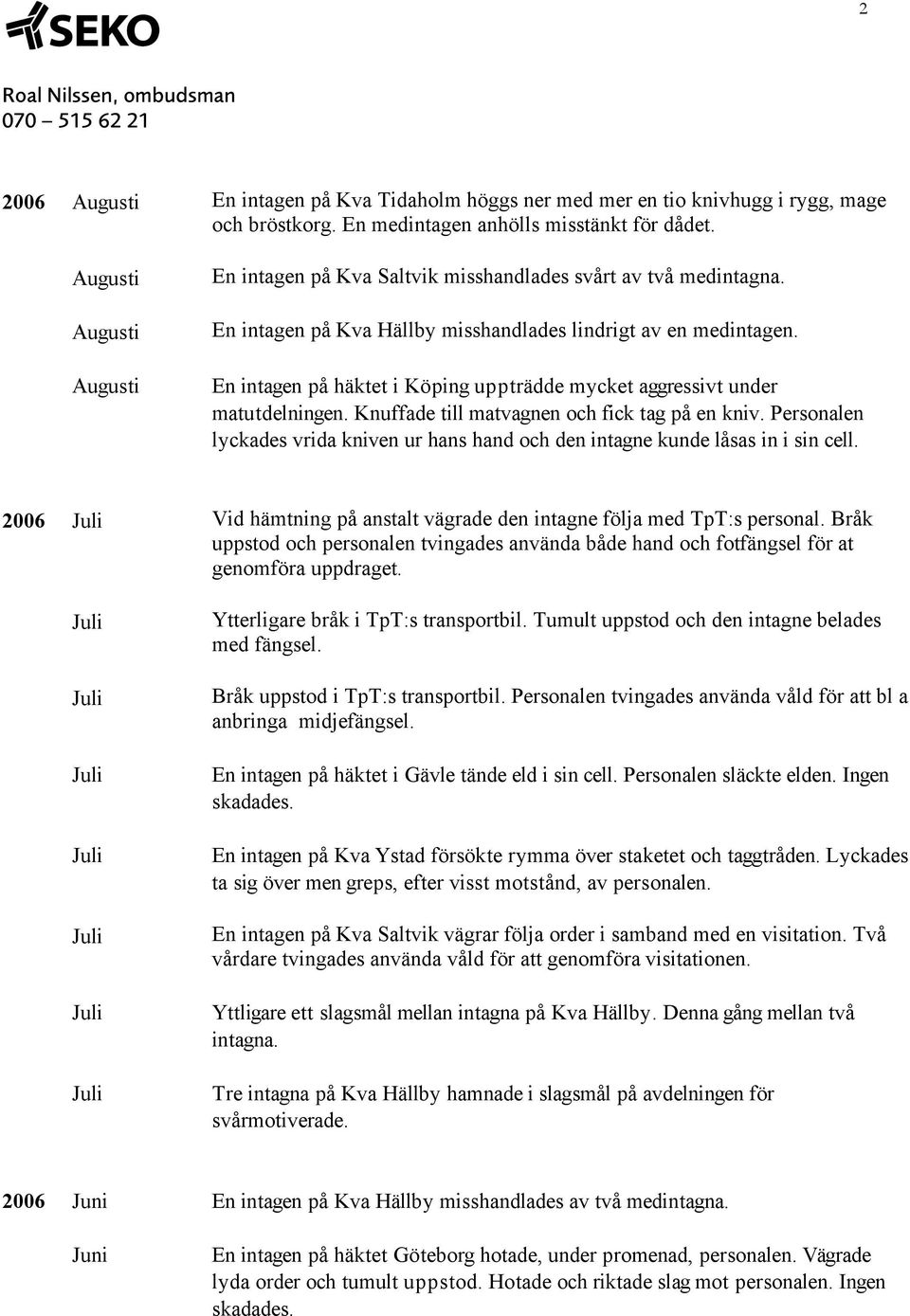 En intagen på häktet i Köping uppträdde mycket aggressivt under matutdelningen. Knuffade till matvagnen och fick tag på en kniv.
