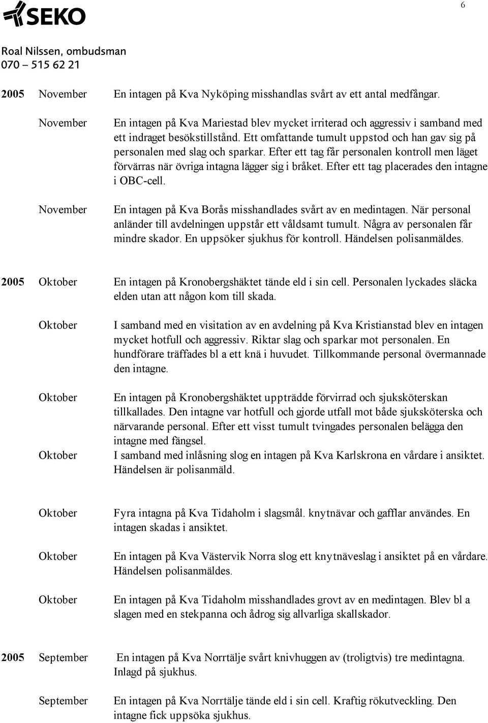Ett omfattande tumult uppstod och han gav sig på personalen med slag och sparkar. Efter ett tag får personalen kontroll men läget förvärras när övriga intagna lägger sig i bråket.