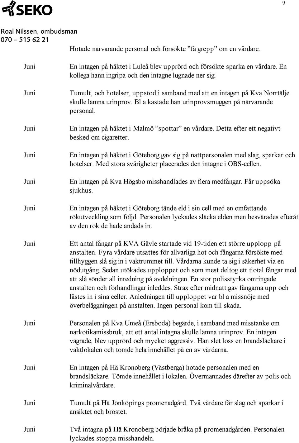 En intagen på häktet i Malmö spottar en vårdare. Detta efter ett negativt besked om cigaretter. En intagen på häktet i Göteborg gav sig på nattpersonalen med slag, sparkar och hotelser.