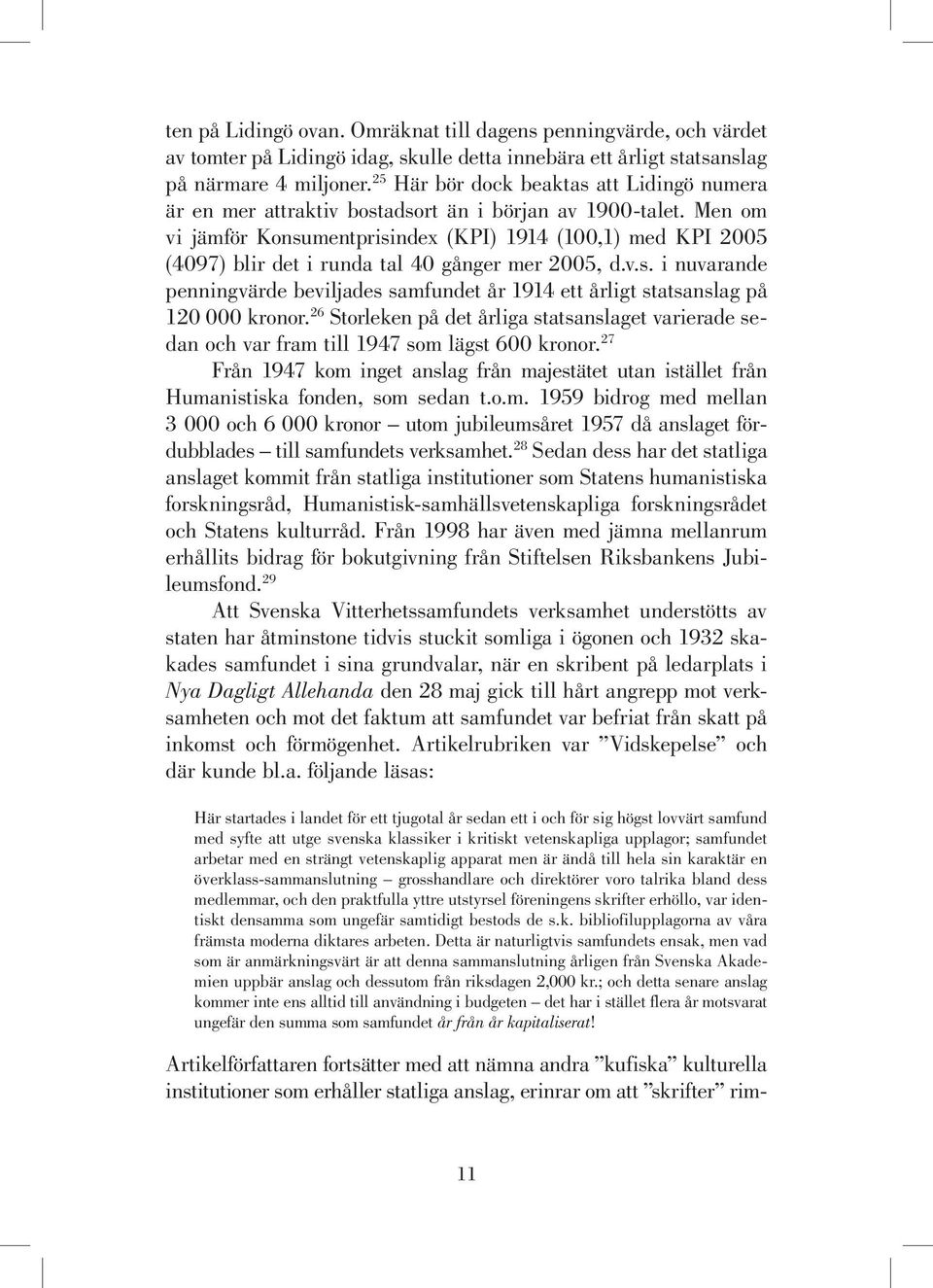 Men om vi jämför Konsumentprisindex (KPI) 1914 (100,1) med KPI 2005 (4097) blir det i runda tal 40 gånger mer 2005, d.v.s. i nuvarande penningvärde beviljades samfundet år 1914 ett årligt statsanslag på 120 000 kronor.