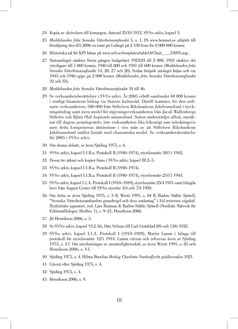 27 Statsanslaget sänktes första gången budgetåret 1923/24 till 2 000, 1933 sänktes det ytterligare till 1 000 kronor, 1940 till 800 och 1941 till 600 kronor (Meddelanden från Svenska