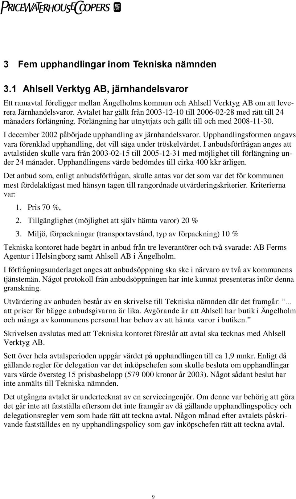 I december 2002 påbörjade upphandling av järnhandelsvaror. Upphandlingsformen angavs vara förenklad upphandling, det vill säga under tröskelvärdet.