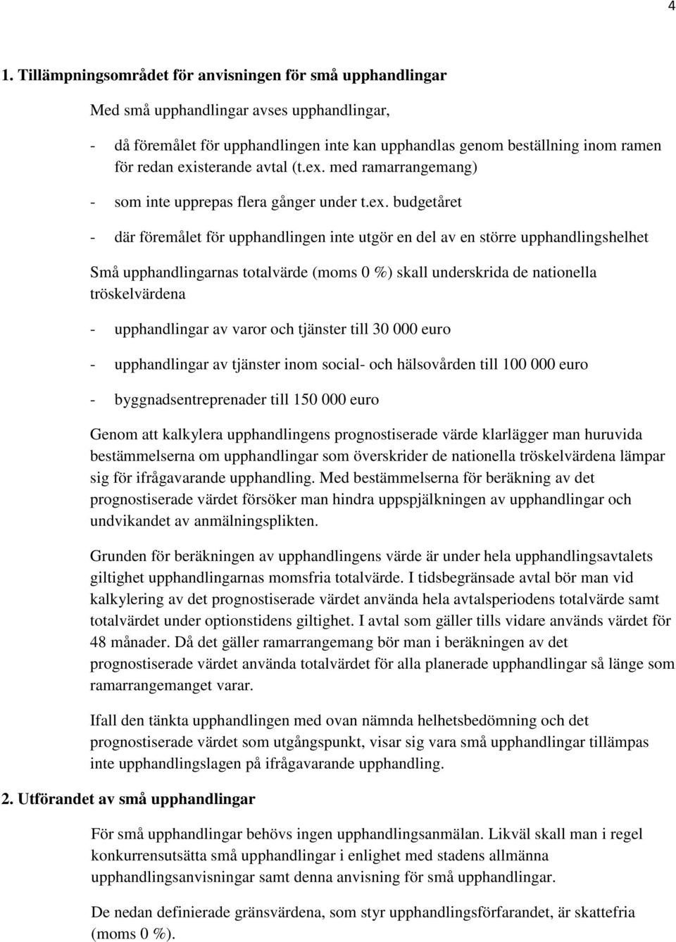 upphandlingarnas totalvärde (moms 0 %) skall underskrida de nationella tröskelvärdena - upphandlingar av varor och tjänster till 30 000 euro - upphandlingar av tjänster inom social- och hälsovården