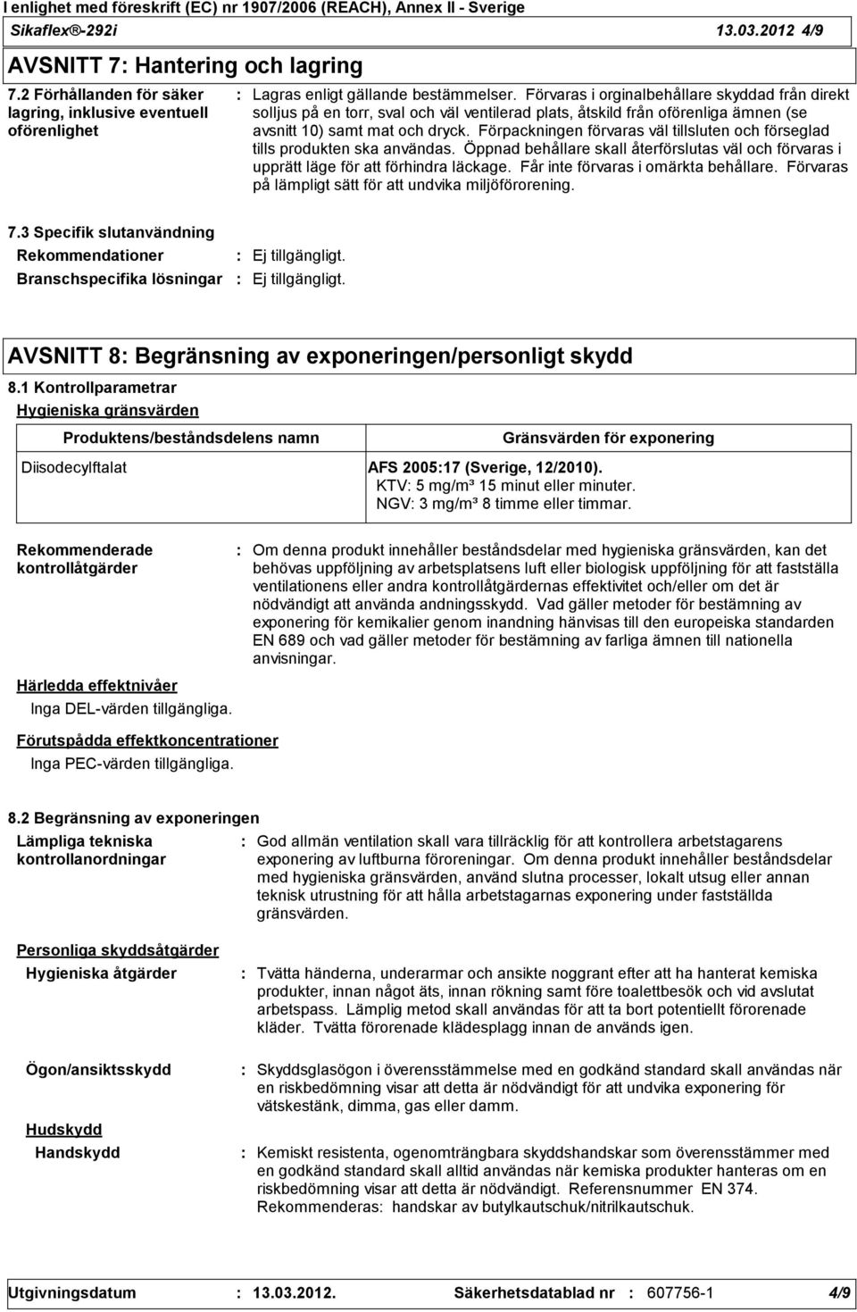 Förpackningen förvaras väl tillsluten och förseglad tills produkten ska användas. Öppnad behållare skall återförslutas väl och förvaras i upprätt läge för att förhindra läckage.