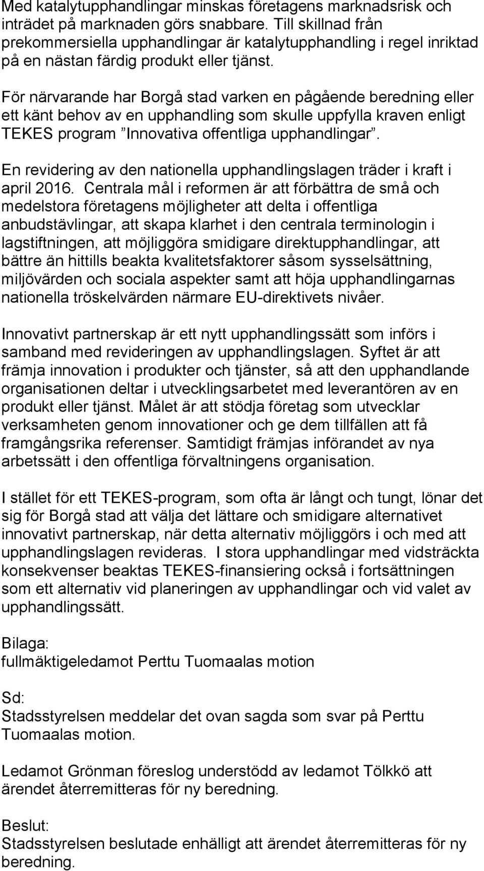 För närvarande har Borgå stad varken en pågående beredning eller ett känt behov av en upphandling som skulle uppfylla kraven enligt TEKES program Innovativa offentliga upphandlingar.