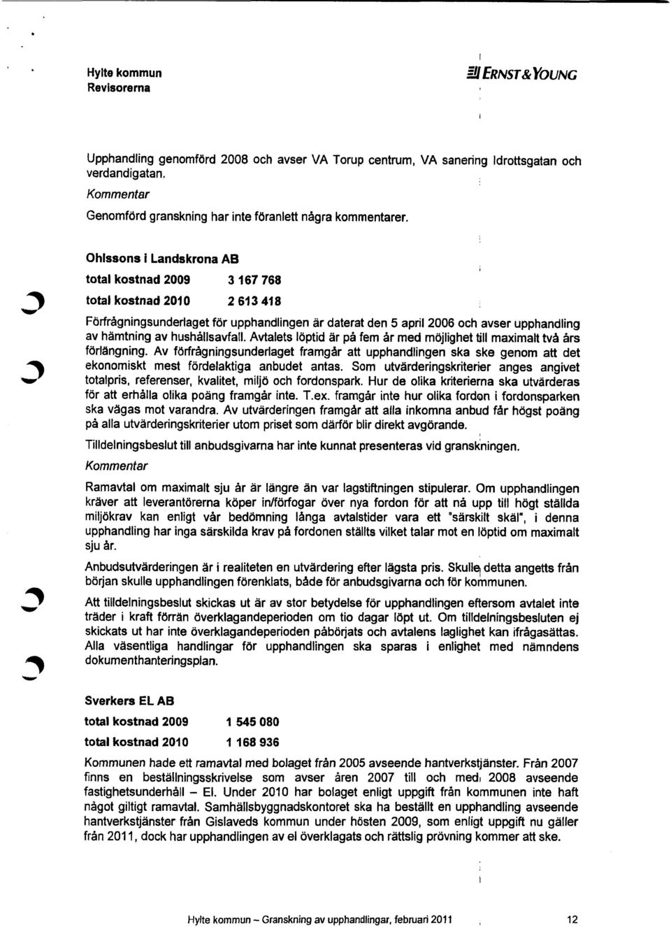 Avtalets löptid är på fem år med möjlighet till maximalt två års förlängning. Av förfrågningsunderlaget framgår att upphandlingen ska ske genom att det ekonomiskt mest fördelaktiga anbudet antas.