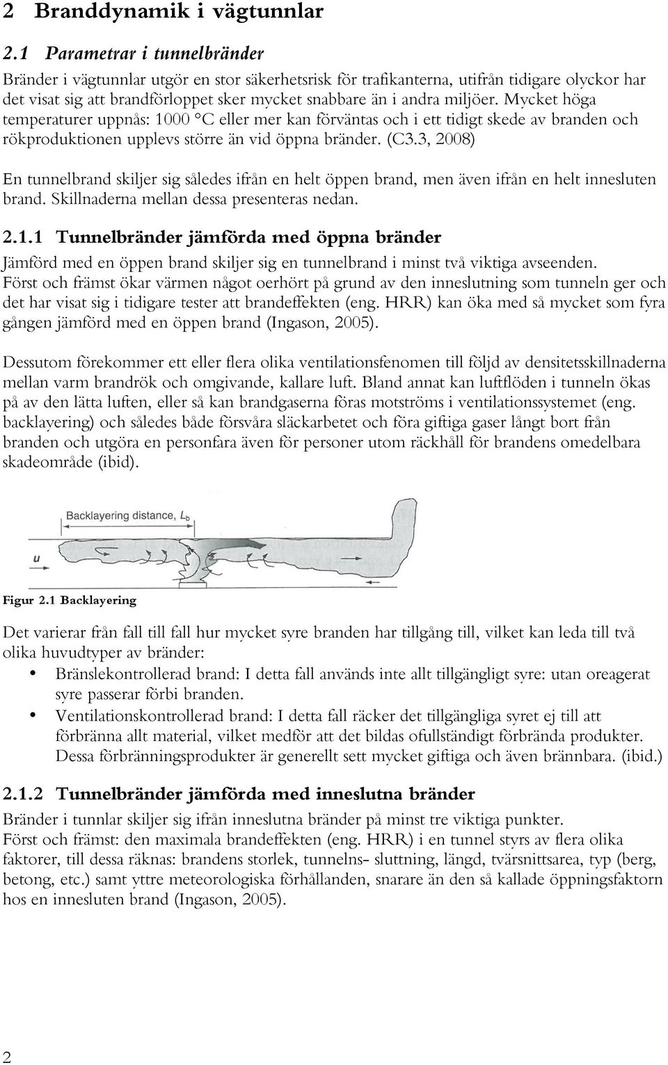 Mycket höga temperaturer uppnås: 1000 C eller mer kan förväntas och i ett tidigt skede av branden och rökproduktionen upplevs större än vid öppna bränder. (C3.