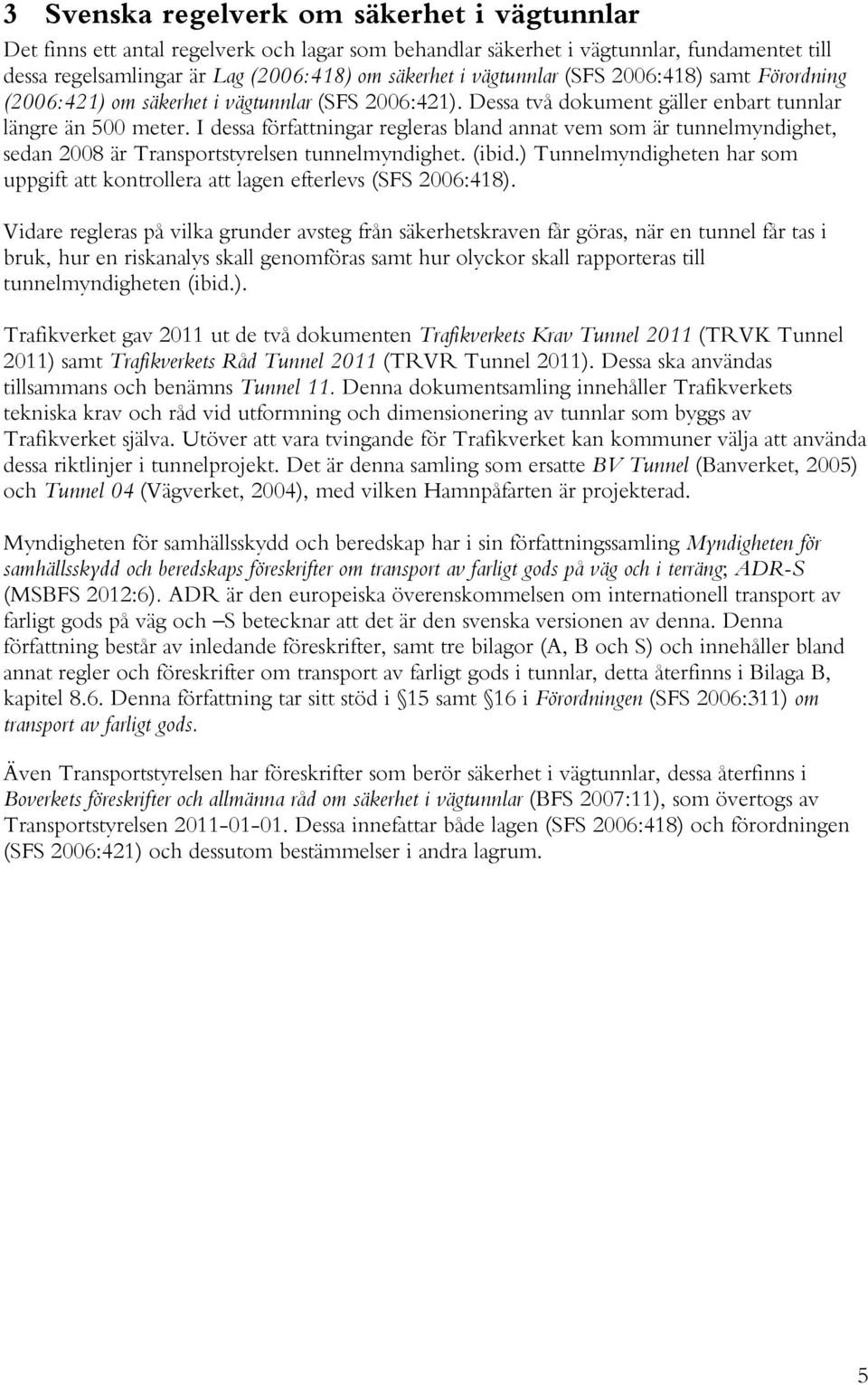 I dessa författningar regleras bland annat vem som är tunnelmyndighet, sedan 2008 är Transportstyrelsen tunnelmyndighet. (ibid.