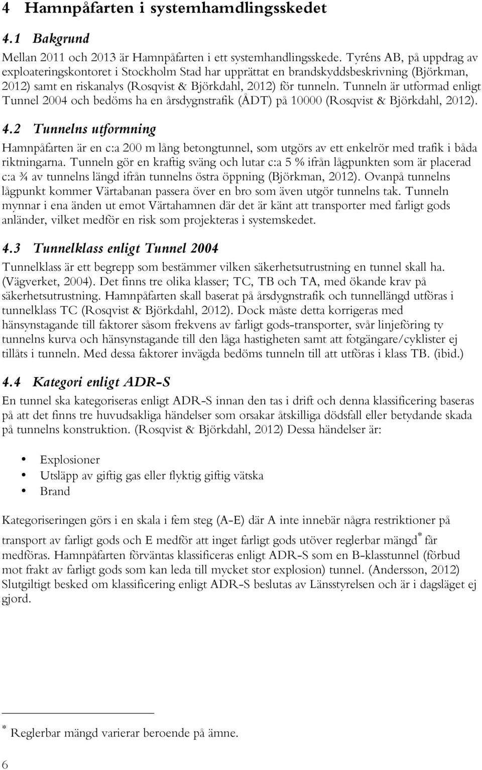 Tunneln är utformad enligt Tunnel 2004 och bedöms ha en årsdygnstrafik (ÅDT) på 10000 (Rosqvist & Björkdahl, 2012). 4.