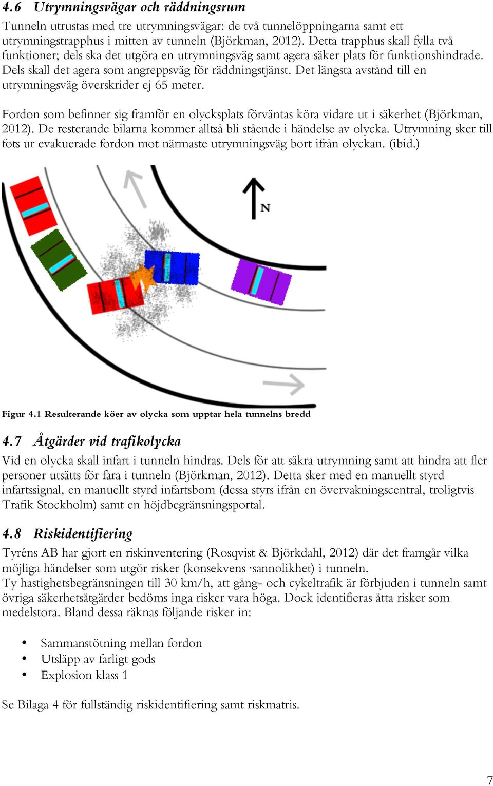 Det längsta avstånd till en utrymningsväg överskrider ej 65 meter. Fordon som befinner sig framför en olycksplats förväntas köra vidare ut i säkerhet (Björkman, 2012).