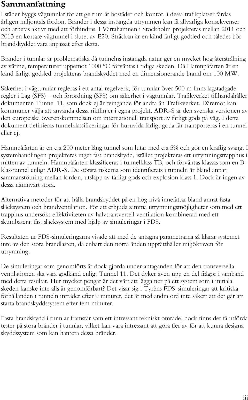 I Värtahamnen i Stockholm projekteras mellan 2011 och 2013 en kortare vägtunnel i slutet av E20. Sträckan är en känd farligt godsled och således bör brandskyddet vara anpassat efter detta.