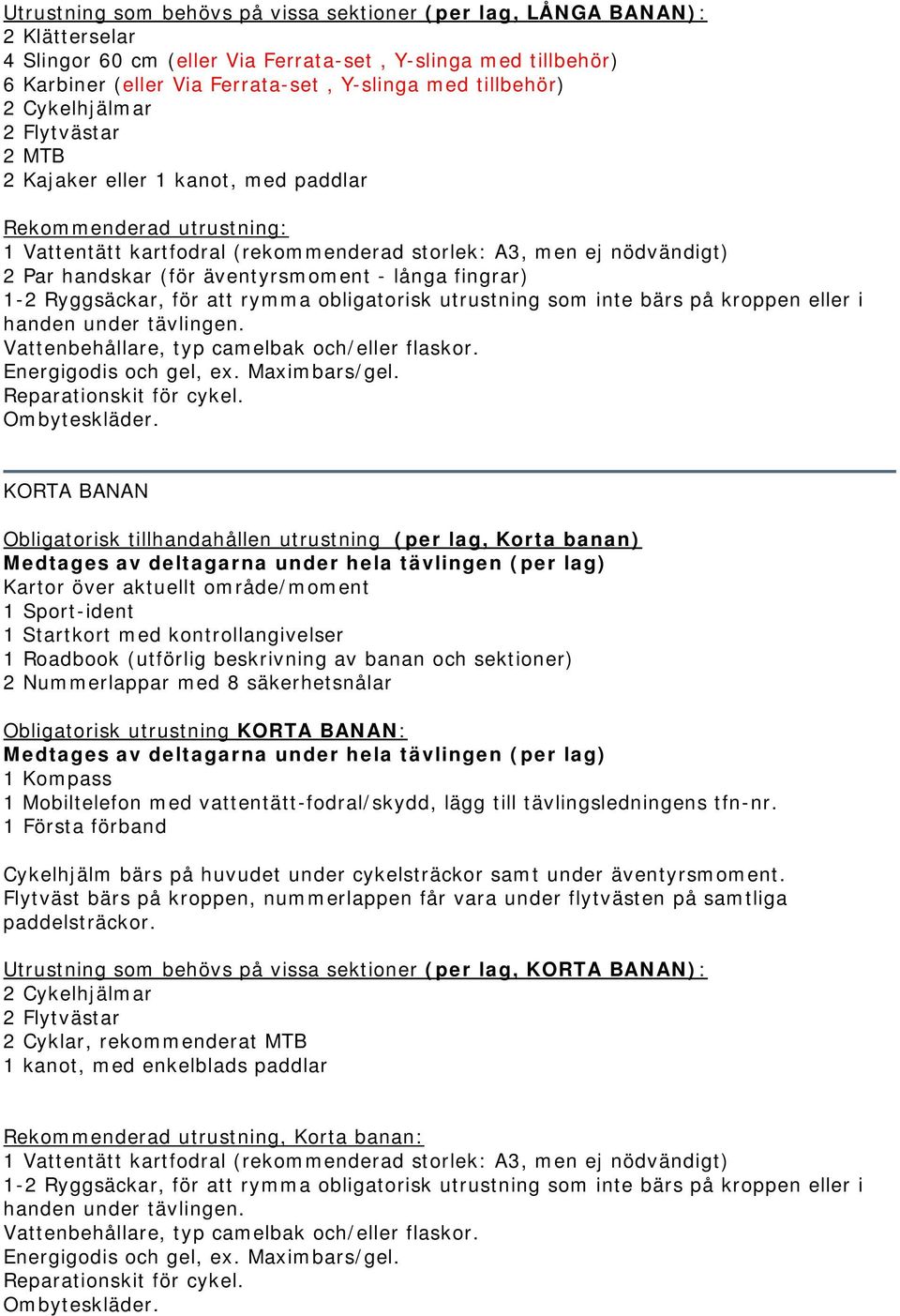 äventyrsmoment - långa fingrar) 1-2 Ryggsäckar, för att rymma obligatorisk utrustning som inte bärs på kroppen eller i handen under tävlingen. Vattenbehållare, typ camelbak och/eller flaskor.